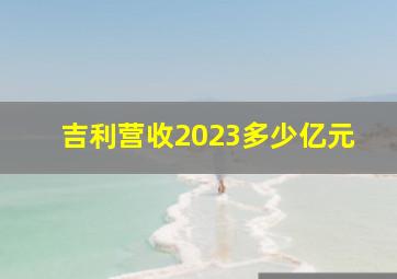 吉利营收2023多少亿元