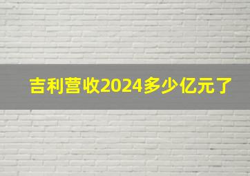 吉利营收2024多少亿元了