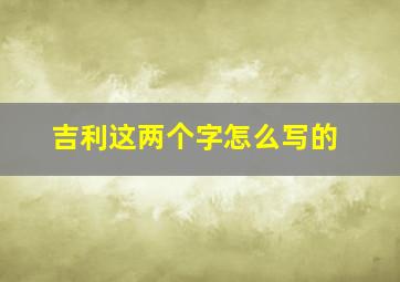 吉利这两个字怎么写的