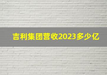 吉利集团营收2023多少亿