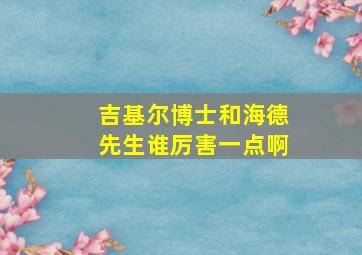 吉基尔博士和海德先生谁厉害一点啊