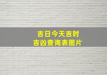 吉日今天吉时吉凶查询表图片