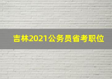 吉林2021公务员省考职位