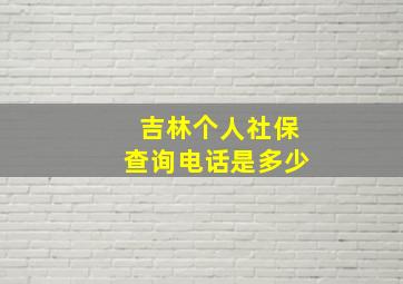 吉林个人社保查询电话是多少