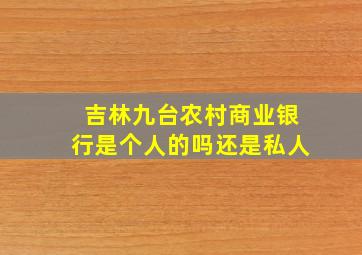 吉林九台农村商业银行是个人的吗还是私人