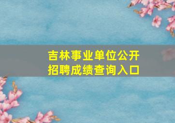 吉林事业单位公开招聘成绩查询入口