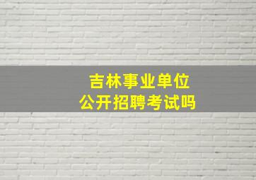 吉林事业单位公开招聘考试吗