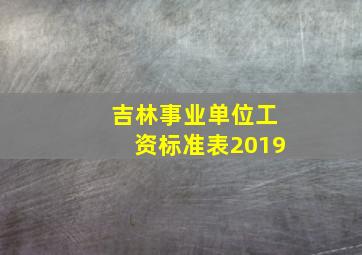 吉林事业单位工资标准表2019