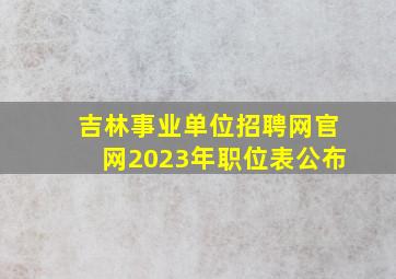 吉林事业单位招聘网官网2023年职位表公布