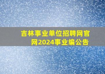 吉林事业单位招聘网官网2024事业编公告