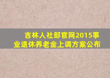 吉林人社部官网2015事业退休养老金上调方案公布