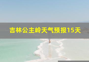 吉林公主岭天气预报15天