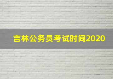 吉林公务员考试时间2020