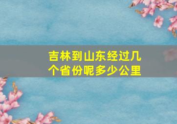 吉林到山东经过几个省份呢多少公里