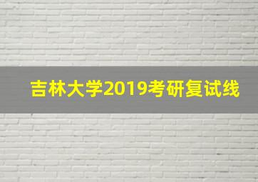 吉林大学2019考研复试线