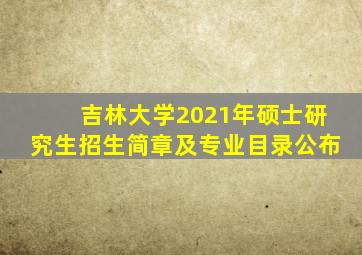 吉林大学2021年硕士研究生招生简章及专业目录公布