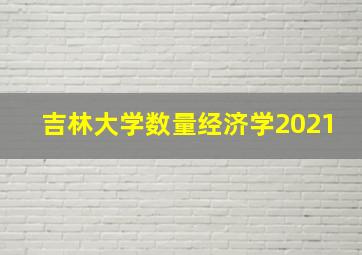 吉林大学数量经济学2021