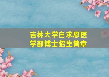 吉林大学白求恩医学部博士招生简章