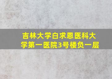 吉林大学白求恩医科大学第一医院3号楼负一层