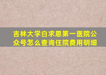 吉林大学白求恩第一医院公众号怎么查询住院费用明细