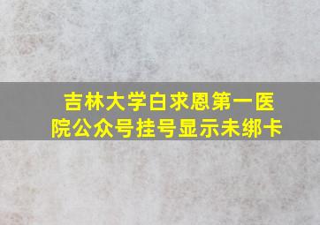 吉林大学白求恩第一医院公众号挂号显示未绑卡