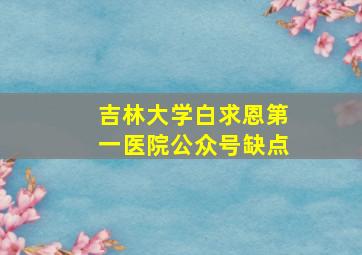 吉林大学白求恩第一医院公众号缺点