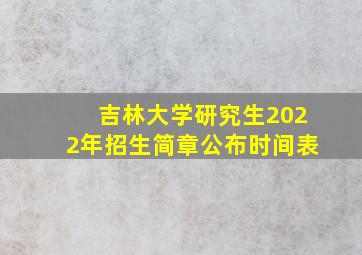 吉林大学研究生2022年招生简章公布时间表