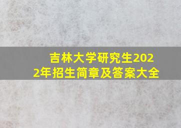 吉林大学研究生2022年招生简章及答案大全