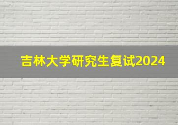 吉林大学研究生复试2024