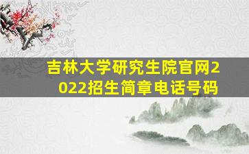 吉林大学研究生院官网2022招生简章电话号码