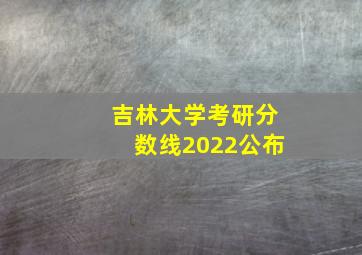 吉林大学考研分数线2022公布