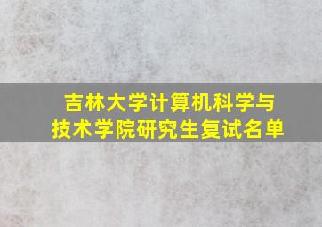 吉林大学计算机科学与技术学院研究生复试名单