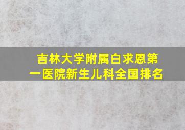 吉林大学附属白求恩第一医院新生儿科全国排名