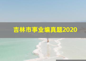 吉林市事业编真题2020