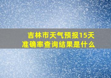 吉林市天气预报15天准确率查询结果是什么