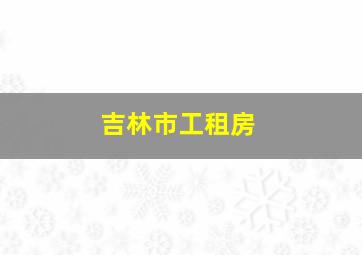 吉林市工租房