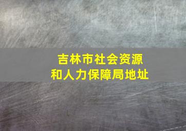 吉林市社会资源和人力保障局地址