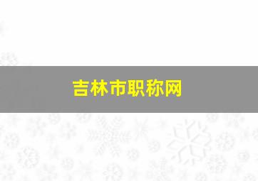 吉林市职称网