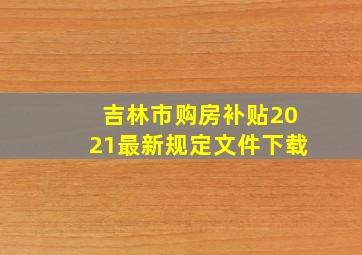 吉林市购房补贴2021最新规定文件下载