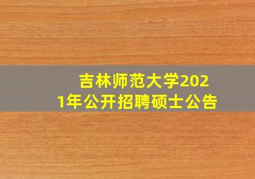 吉林师范大学2021年公开招聘硕士公告