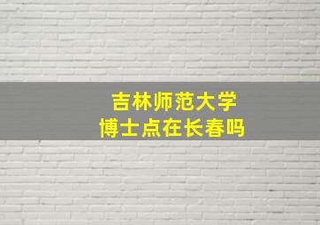 吉林师范大学博士点在长春吗