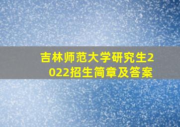 吉林师范大学研究生2022招生简章及答案