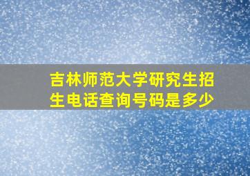 吉林师范大学研究生招生电话查询号码是多少