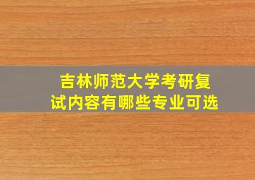 吉林师范大学考研复试内容有哪些专业可选