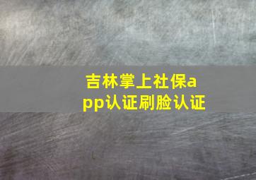 吉林掌上社保app认证刷脸认证