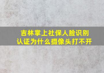 吉林掌上社保人脸识别认证为什么摄像头打不开