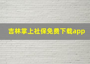 吉林掌上社保免费下载app