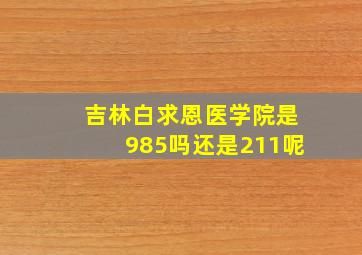 吉林白求恩医学院是985吗还是211呢