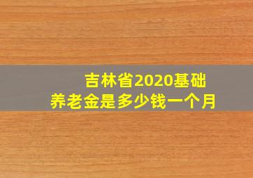 吉林省2020基础养老金是多少钱一个月