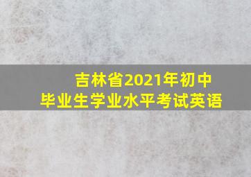 吉林省2021年初中毕业生学业水平考试英语